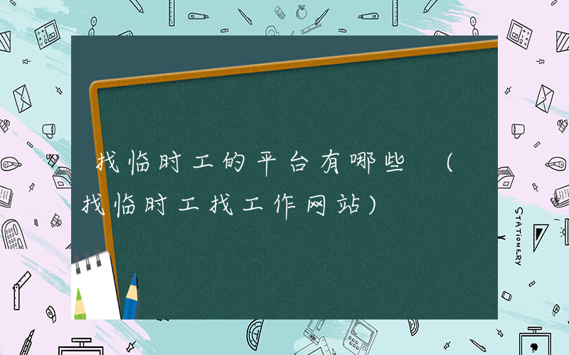 找临时工的平台有哪些 (找临时工找工作网站)